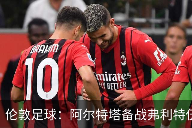 伦敦足球：阿尔特塔备战弗利特伍德，卡拉、加布缺席训练
