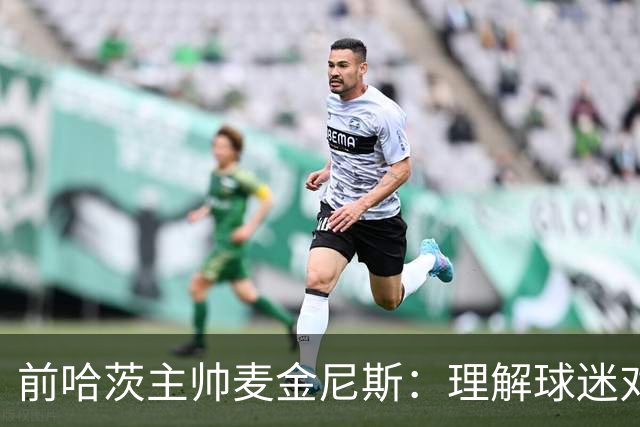 前哈茨主帅麦金尼斯：理解球迷对我的反应，我也接受一切